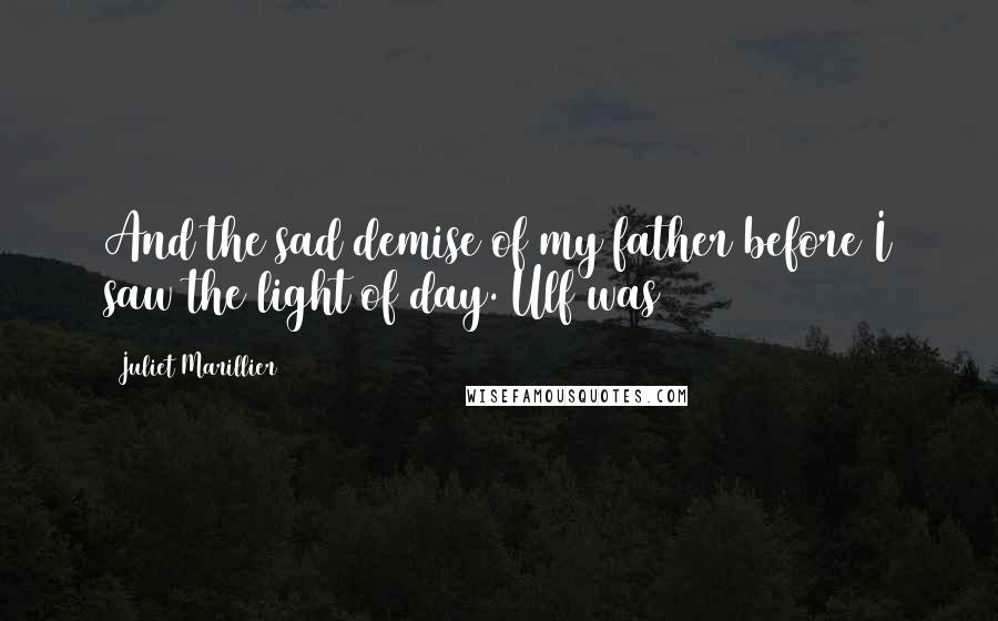 Juliet Marillier Quotes: And the sad demise of my father before I saw the light of day. Ulf was