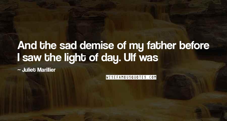 Juliet Marillier Quotes: And the sad demise of my father before I saw the light of day. Ulf was