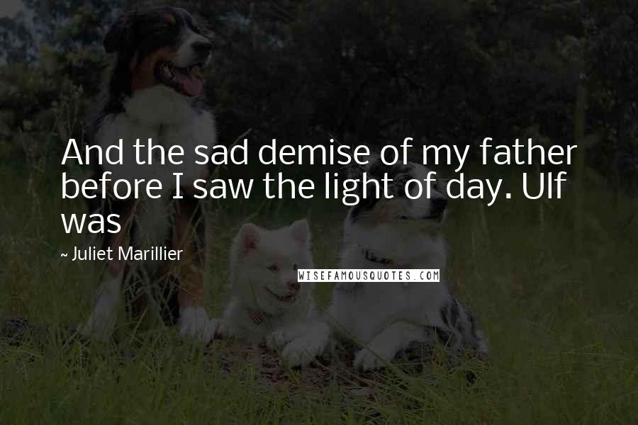 Juliet Marillier Quotes: And the sad demise of my father before I saw the light of day. Ulf was