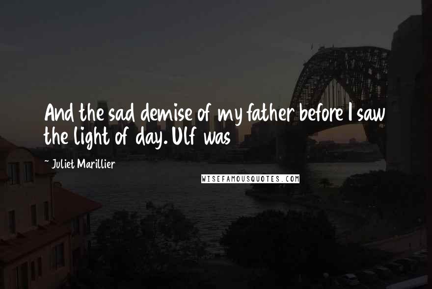 Juliet Marillier Quotes: And the sad demise of my father before I saw the light of day. Ulf was