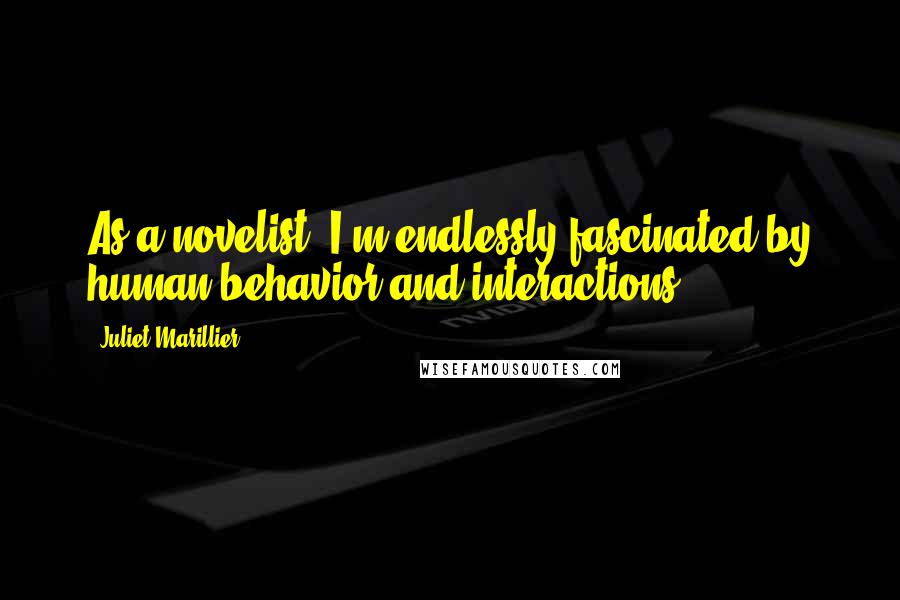 Juliet Marillier Quotes: As a novelist, I'm endlessly fascinated by human behavior and interactions.