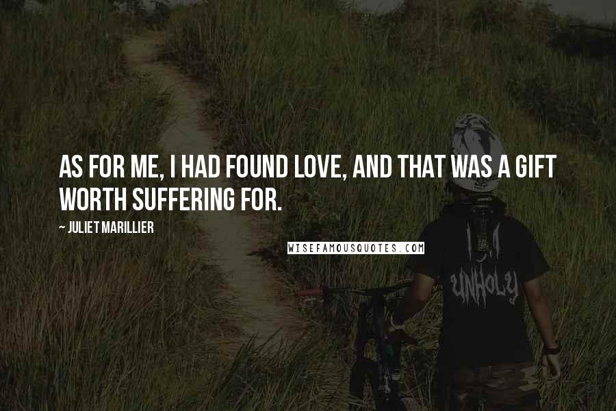 Juliet Marillier Quotes: As for me, I had found love, and that was a gift worth suffering for.