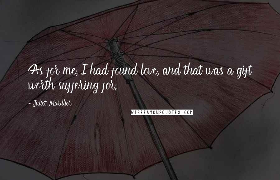 Juliet Marillier Quotes: As for me, I had found love, and that was a gift worth suffering for.