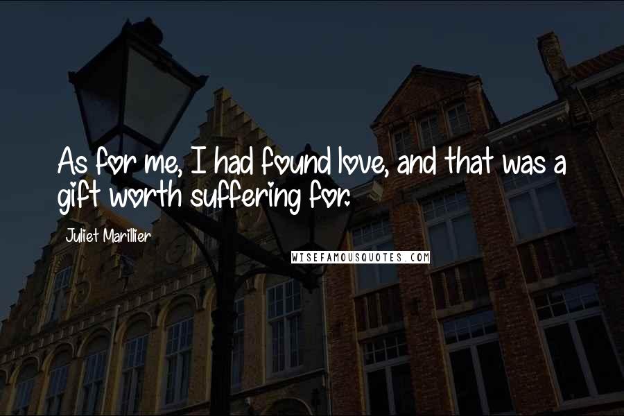 Juliet Marillier Quotes: As for me, I had found love, and that was a gift worth suffering for.