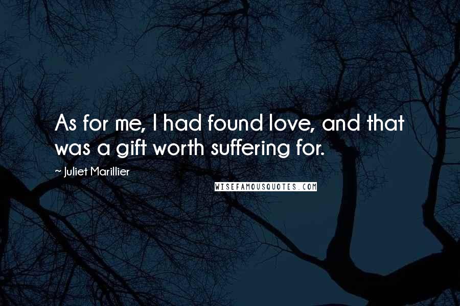 Juliet Marillier Quotes: As for me, I had found love, and that was a gift worth suffering for.