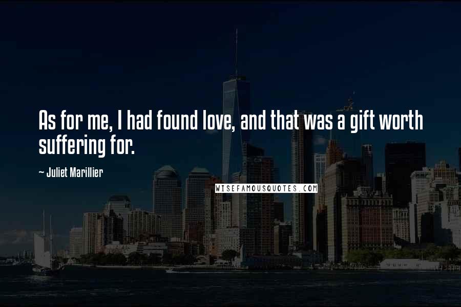 Juliet Marillier Quotes: As for me, I had found love, and that was a gift worth suffering for.