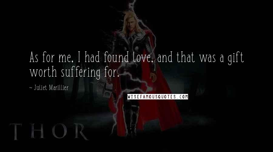 Juliet Marillier Quotes: As for me, I had found love, and that was a gift worth suffering for.