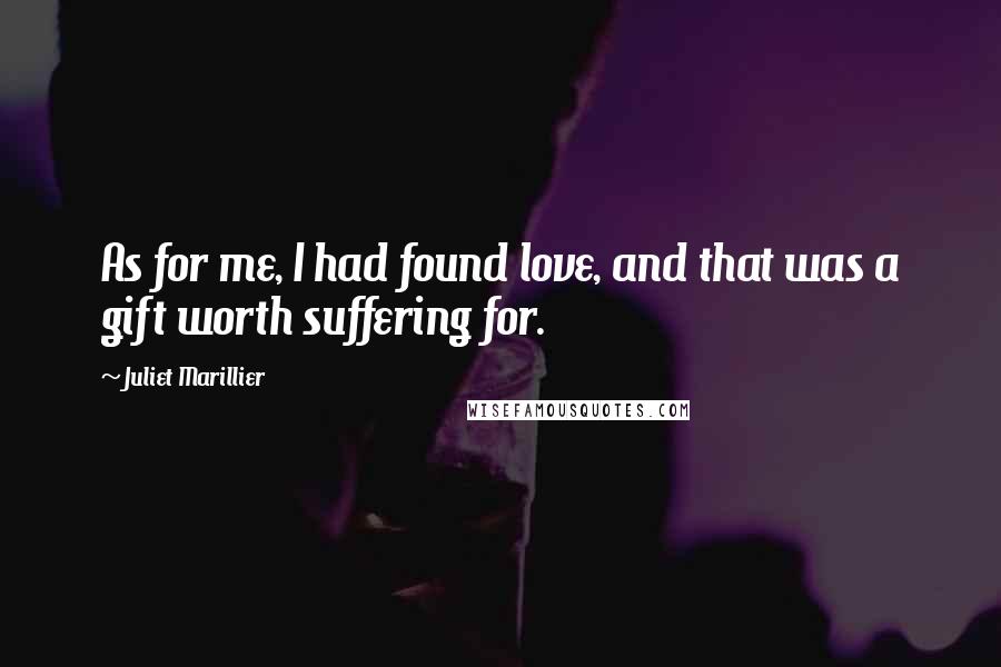 Juliet Marillier Quotes: As for me, I had found love, and that was a gift worth suffering for.