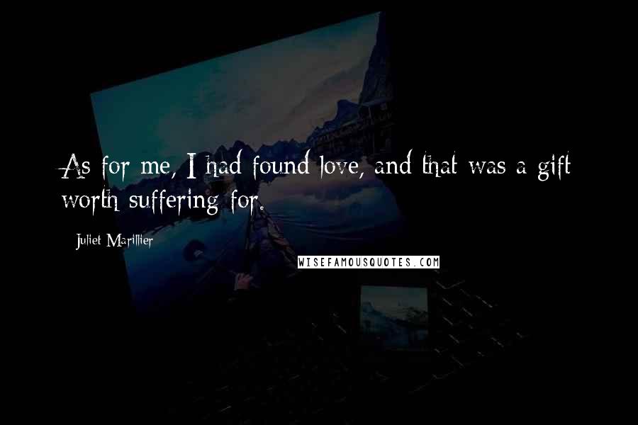 Juliet Marillier Quotes: As for me, I had found love, and that was a gift worth suffering for.