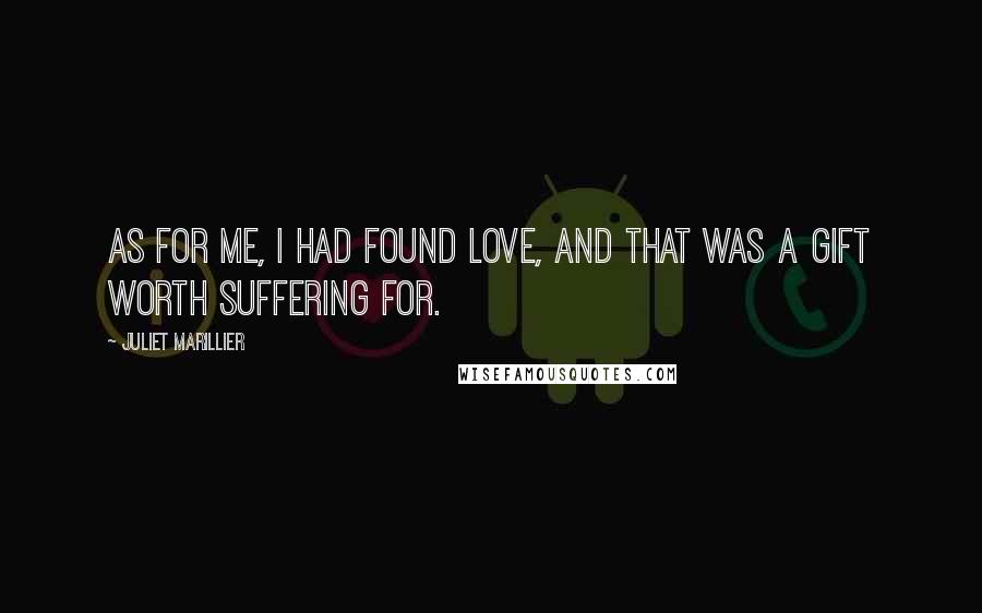 Juliet Marillier Quotes: As for me, I had found love, and that was a gift worth suffering for.