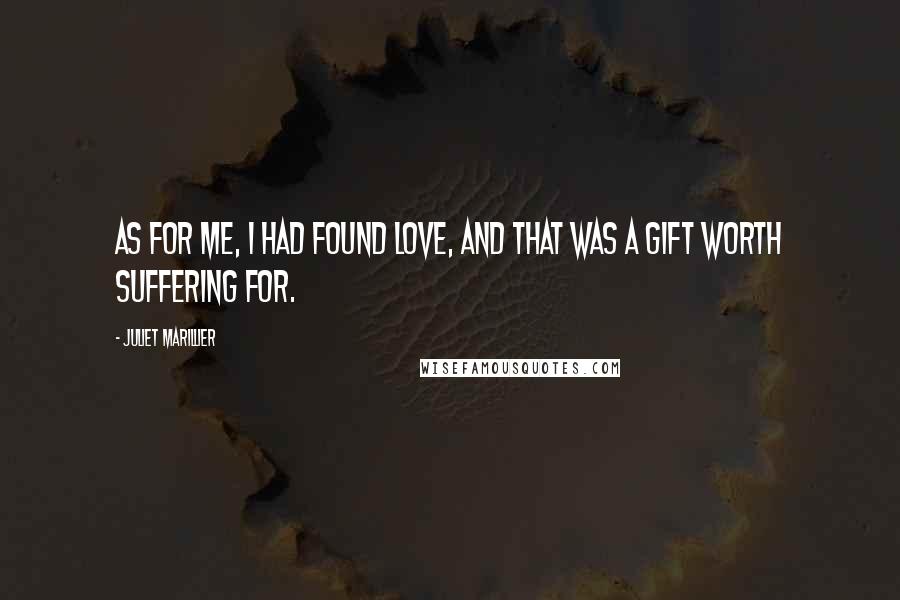 Juliet Marillier Quotes: As for me, I had found love, and that was a gift worth suffering for.