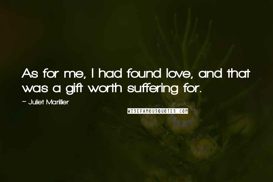 Juliet Marillier Quotes: As for me, I had found love, and that was a gift worth suffering for.