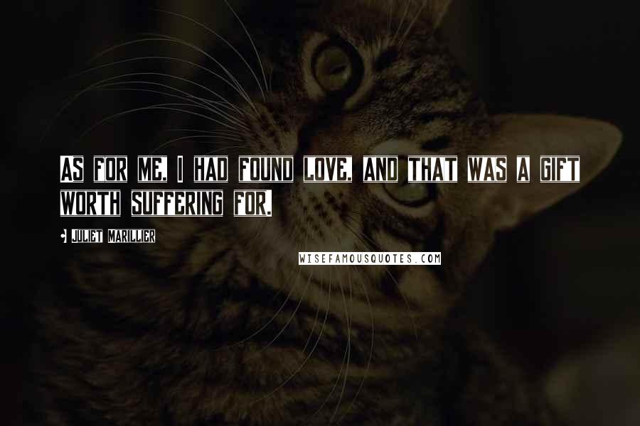 Juliet Marillier Quotes: As for me, I had found love, and that was a gift worth suffering for.
