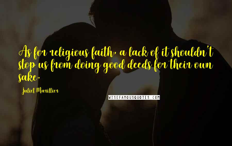 Juliet Marillier Quotes: As for religious faith, a lack of it shouldn't stop us from doing good deeds for their own sake.