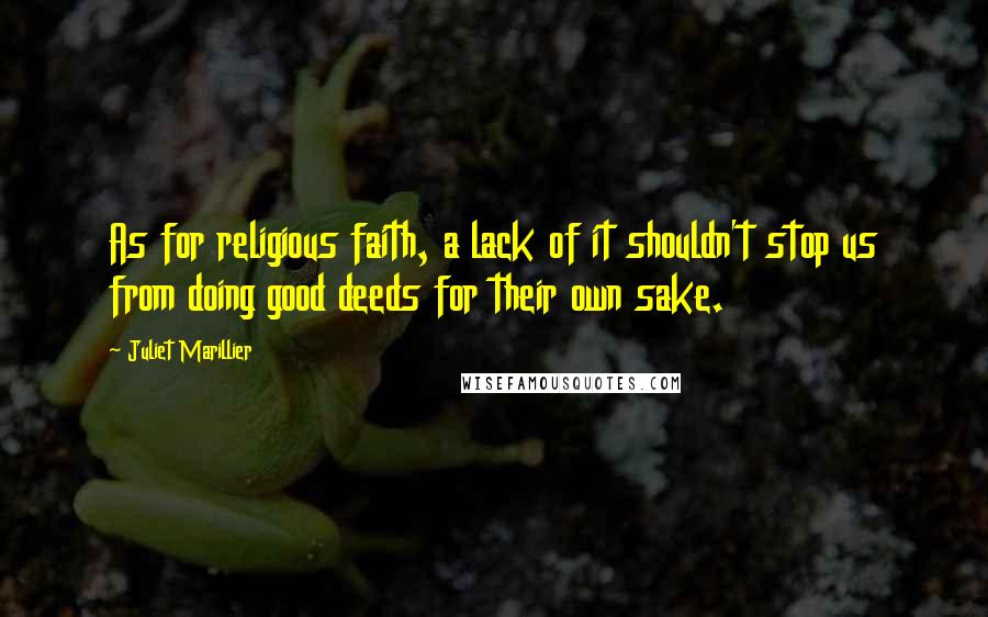 Juliet Marillier Quotes: As for religious faith, a lack of it shouldn't stop us from doing good deeds for their own sake.