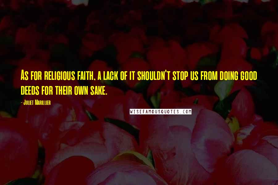 Juliet Marillier Quotes: As for religious faith, a lack of it shouldn't stop us from doing good deeds for their own sake.