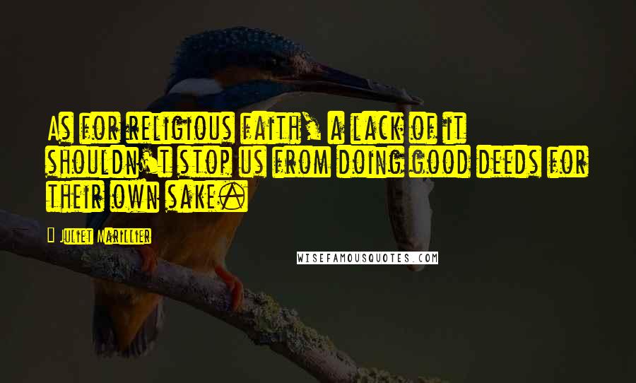 Juliet Marillier Quotes: As for religious faith, a lack of it shouldn't stop us from doing good deeds for their own sake.