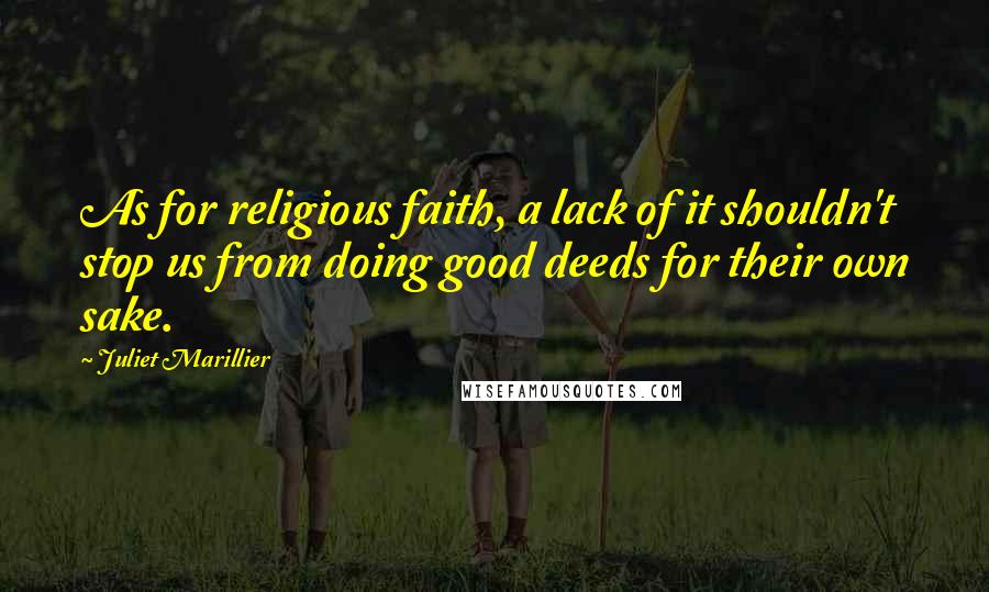 Juliet Marillier Quotes: As for religious faith, a lack of it shouldn't stop us from doing good deeds for their own sake.