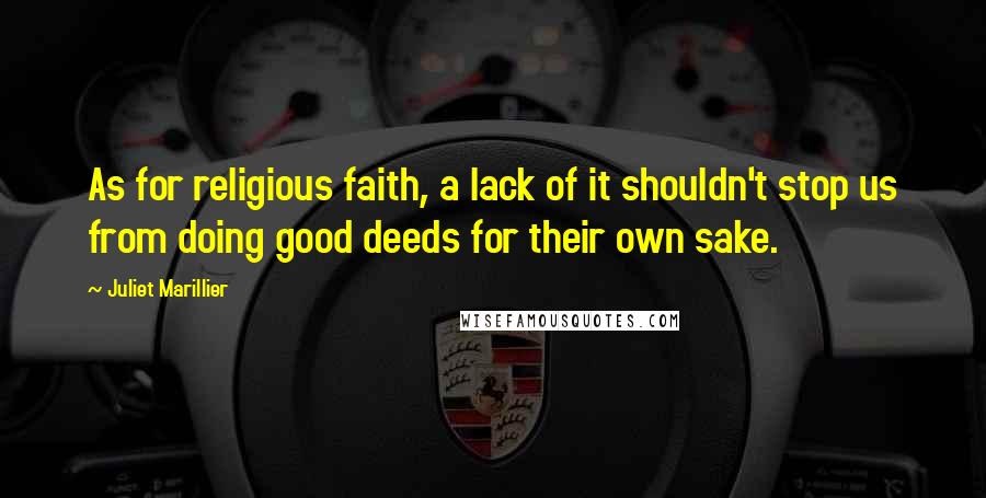 Juliet Marillier Quotes: As for religious faith, a lack of it shouldn't stop us from doing good deeds for their own sake.