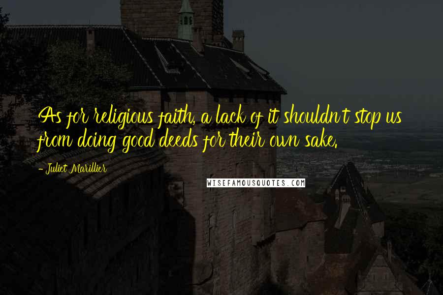 Juliet Marillier Quotes: As for religious faith, a lack of it shouldn't stop us from doing good deeds for their own sake.