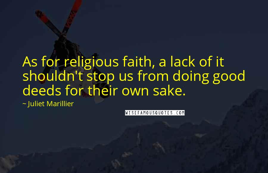 Juliet Marillier Quotes: As for religious faith, a lack of it shouldn't stop us from doing good deeds for their own sake.