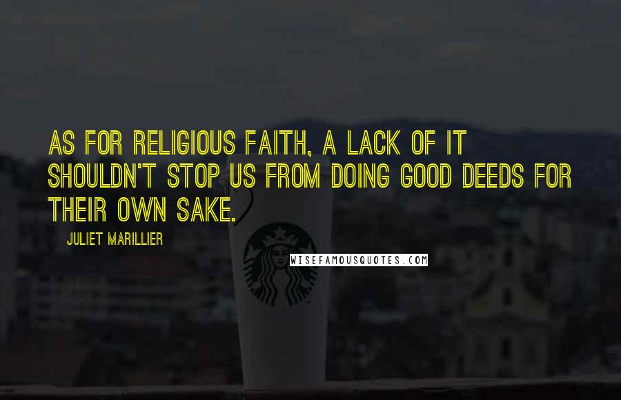 Juliet Marillier Quotes: As for religious faith, a lack of it shouldn't stop us from doing good deeds for their own sake.