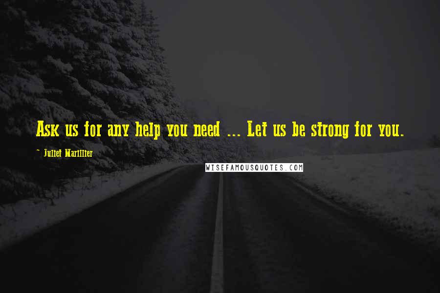 Juliet Marillier Quotes: Ask us for any help you need ... Let us be strong for you.