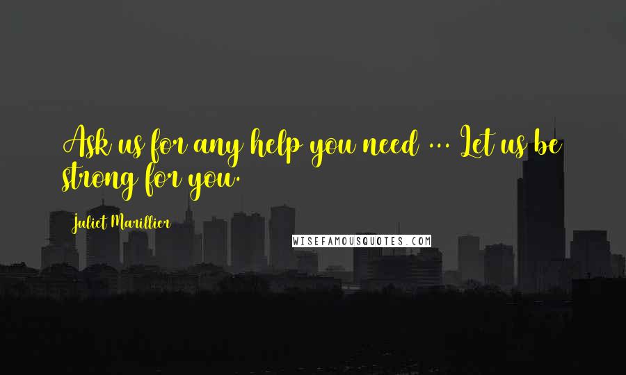 Juliet Marillier Quotes: Ask us for any help you need ... Let us be strong for you.