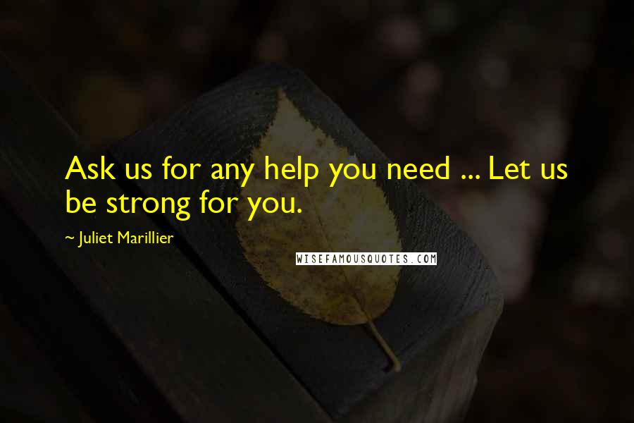 Juliet Marillier Quotes: Ask us for any help you need ... Let us be strong for you.