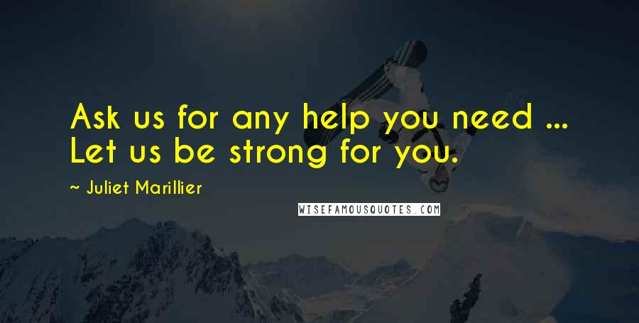 Juliet Marillier Quotes: Ask us for any help you need ... Let us be strong for you.