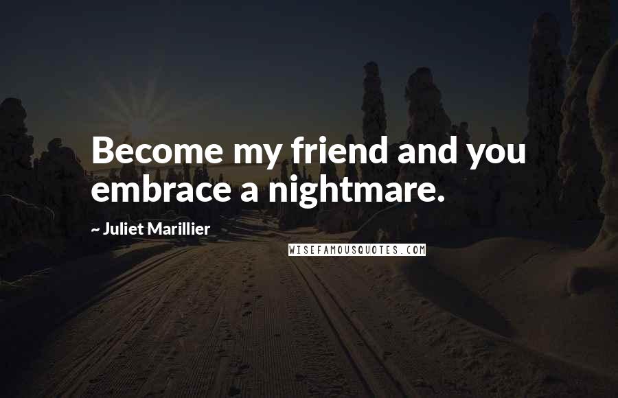 Juliet Marillier Quotes: Become my friend and you embrace a nightmare.