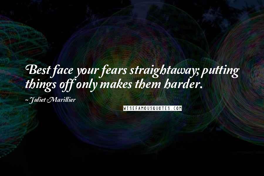 Juliet Marillier Quotes: Best face your fears straightaway; putting things off only makes them harder.