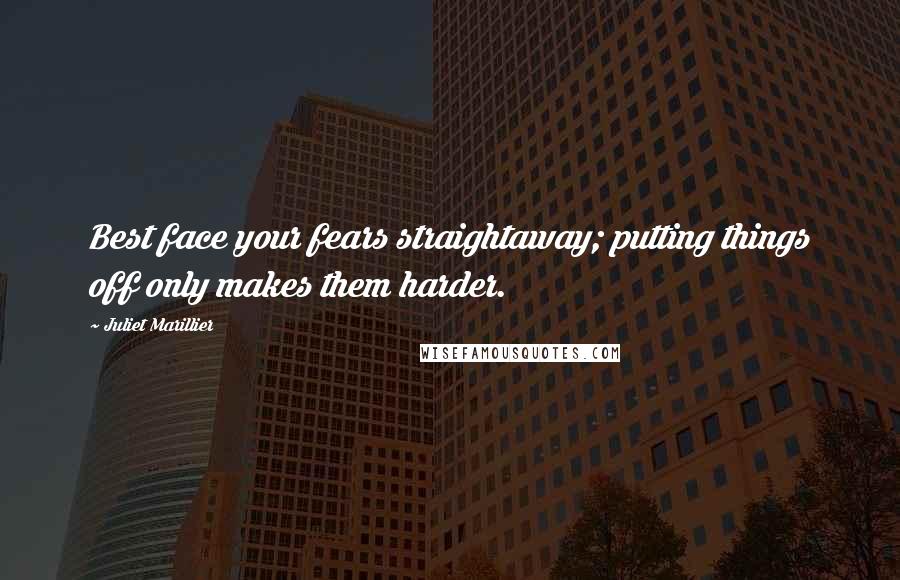 Juliet Marillier Quotes: Best face your fears straightaway; putting things off only makes them harder.