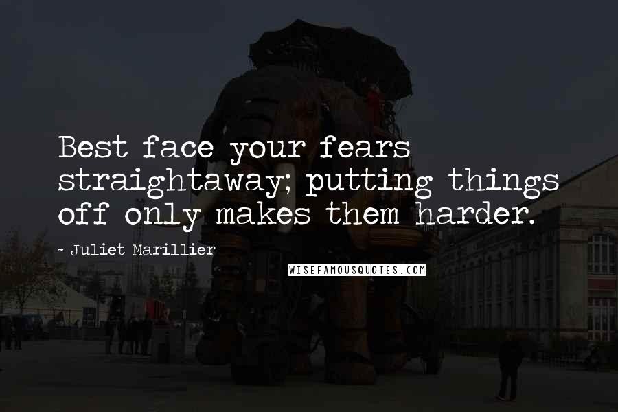 Juliet Marillier Quotes: Best face your fears straightaway; putting things off only makes them harder.