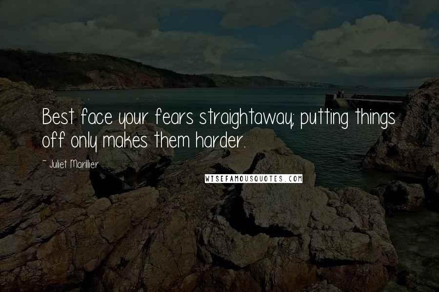 Juliet Marillier Quotes: Best face your fears straightaway; putting things off only makes them harder.