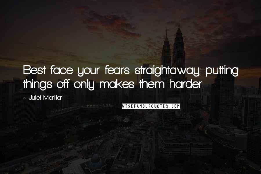 Juliet Marillier Quotes: Best face your fears straightaway; putting things off only makes them harder.