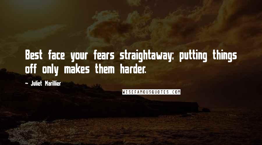 Juliet Marillier Quotes: Best face your fears straightaway; putting things off only makes them harder.