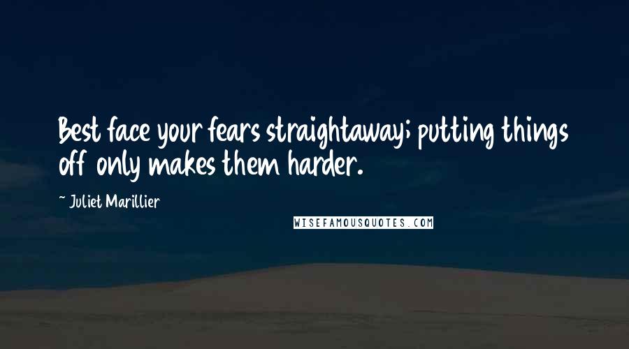 Juliet Marillier Quotes: Best face your fears straightaway; putting things off only makes them harder.