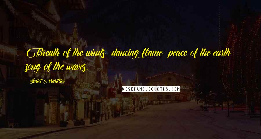 Juliet Marillier Quotes: Breath of the winds; dancing flame; peace of the earth; song of the waves.
