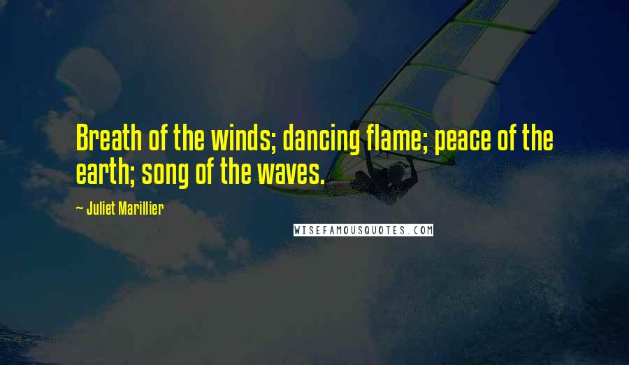 Juliet Marillier Quotes: Breath of the winds; dancing flame; peace of the earth; song of the waves.