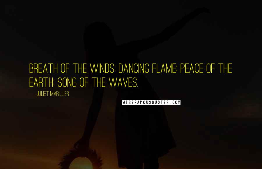 Juliet Marillier Quotes: Breath of the winds; dancing flame; peace of the earth; song of the waves.