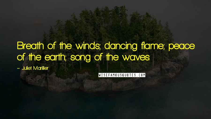 Juliet Marillier Quotes: Breath of the winds; dancing flame; peace of the earth; song of the waves.