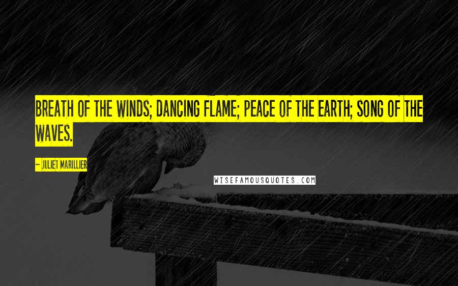 Juliet Marillier Quotes: Breath of the winds; dancing flame; peace of the earth; song of the waves.