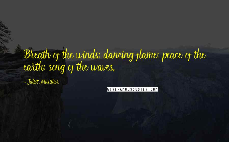 Juliet Marillier Quotes: Breath of the winds; dancing flame; peace of the earth; song of the waves.