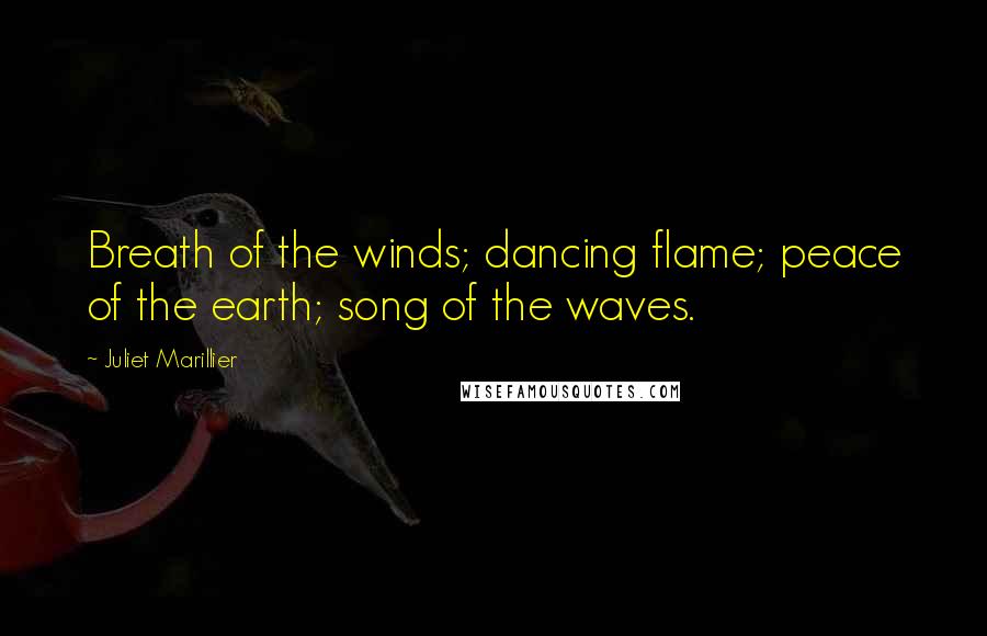 Juliet Marillier Quotes: Breath of the winds; dancing flame; peace of the earth; song of the waves.