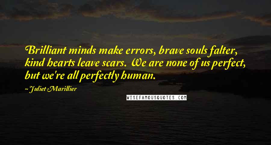 Juliet Marillier Quotes: Brilliant minds make errors, brave souls falter, kind hearts leave scars. We are none of us perfect, but we're all perfectly human.