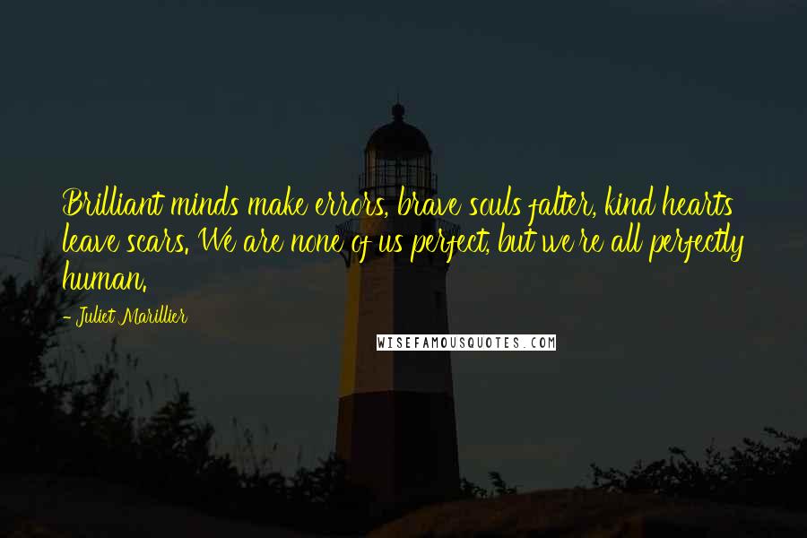 Juliet Marillier Quotes: Brilliant minds make errors, brave souls falter, kind hearts leave scars. We are none of us perfect, but we're all perfectly human.