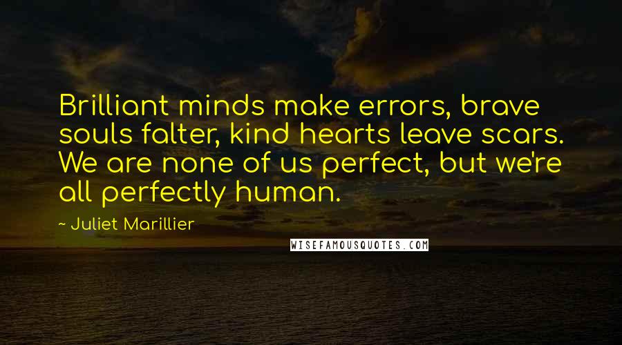 Juliet Marillier Quotes: Brilliant minds make errors, brave souls falter, kind hearts leave scars. We are none of us perfect, but we're all perfectly human.