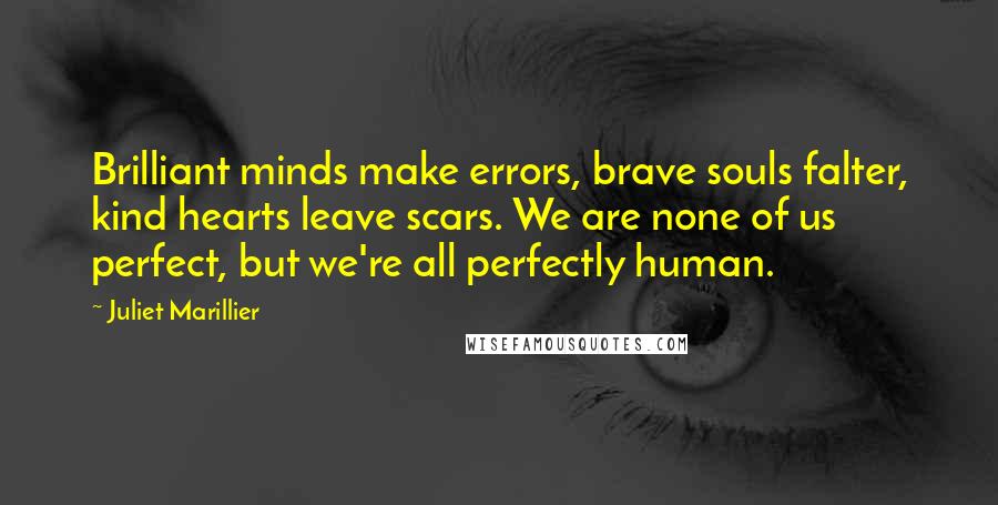 Juliet Marillier Quotes: Brilliant minds make errors, brave souls falter, kind hearts leave scars. We are none of us perfect, but we're all perfectly human.