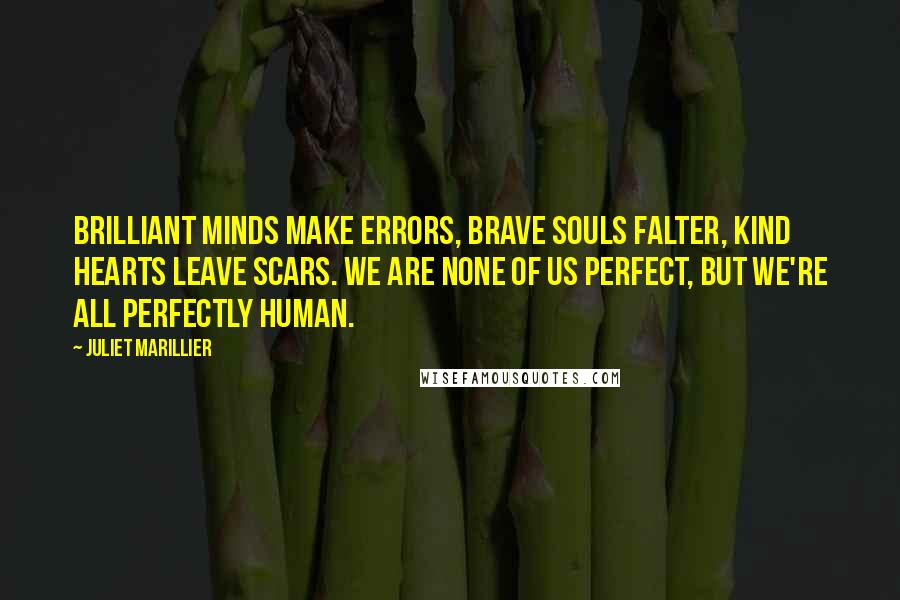 Juliet Marillier Quotes: Brilliant minds make errors, brave souls falter, kind hearts leave scars. We are none of us perfect, but we're all perfectly human.